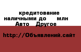 кредитование наличными до 1.5 млн -  Авто » Другое   